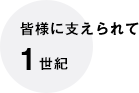 皆様に支えられて1世紀